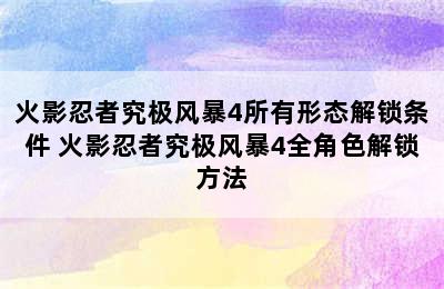 火影忍者究极风暴4所有形态解锁条件 火影忍者究极风暴4全角色解锁方法